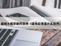 枣阳连线小程序制作软件（连线应用是什么软件）
