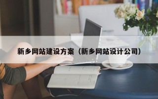 枣阳新乡网站建设方案（新乡网站设计公司）