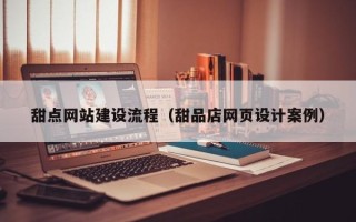 枣阳甜点网站建设流程（甜品店网页设计案例）