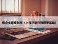 枣阳综合小程序制作（小程序制作教程零基础）