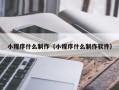枣阳小程序什么制作（小程序什么制作软件）