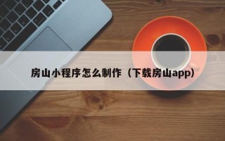 枣阳房山小程序怎么制作（下载房山app）