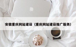 枣阳安徽重庆网站建设（重庆网站建设推广服务）