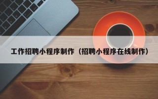 枣阳工作招聘小程序制作（招聘小程序在线制作）