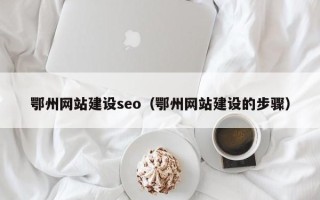 枣阳鄂州网站建设seo（鄂州网站建设的步骤）