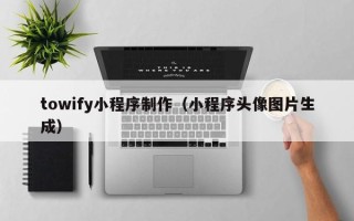 枣阳towify小程序制作（小程序头像图片生成）