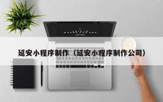 枣阳延安小程序制作（延安小程序制作公司）