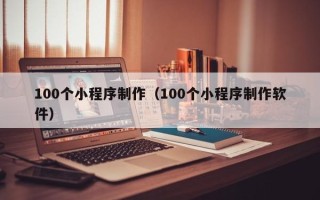 枣阳100个小程序制作（100个小程序制作软件）