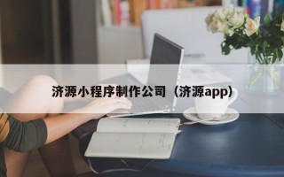 枣阳济源小程序制作公司（济源app）
