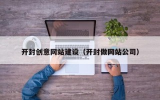 枣阳开封创意网站建设（开封做网站公司）